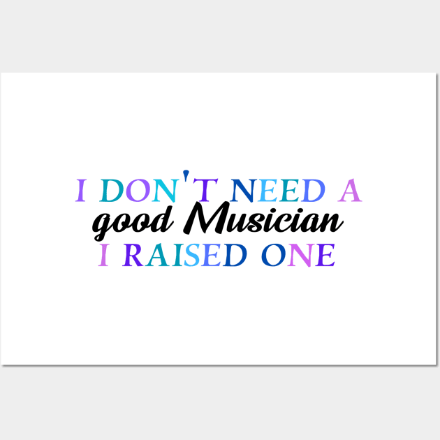 I don't need a good musician I raised one Wall Art by Quirkypieces